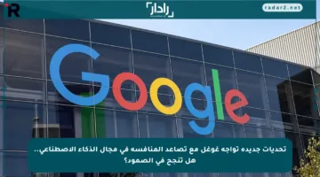 تحديات جديدة تواجه غوغل مع تصاعد المنافسة في مجال الذكاء الاصطناعي.. هل تنجح في الصمود؟